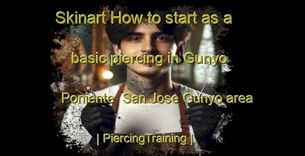 Skinart How to start as a basic piercing in Gunyo Poniente  San Jose Gunyo area | PiercingTraining | PiercingClasses | SkinartTraining-Mexico